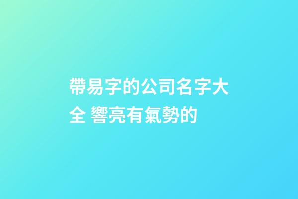 帶易字的公司名字大全 響亮有氣勢的-第1張-公司起名-玄機派
